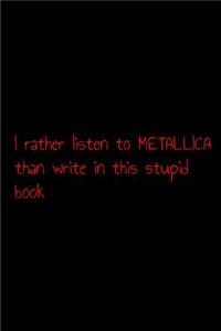 I rather listen to metallica than write in this stupid book