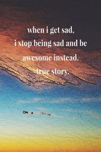When I Get Sad, I Stop Being Sad And Be Awesome Instead.