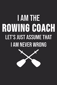 I Am The Rowing Coach Let's Just Assume That I Am Never Wrong