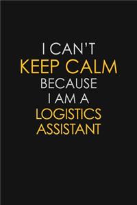 I Can't Keep Calm Because I Am A Logistics Assistant