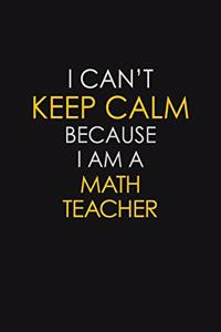 I Can't Keep Calm Because I Am A Math Teacher