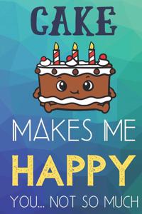 Cake Makes Me Happy You Not So Much