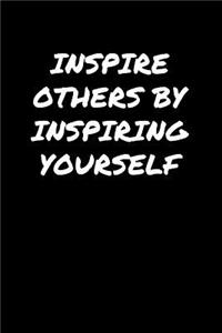 Inspire Others By Inspiring Yourself