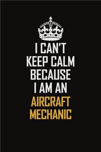 I Can't Keep Calm Because I Am An Aircraft Mechanic