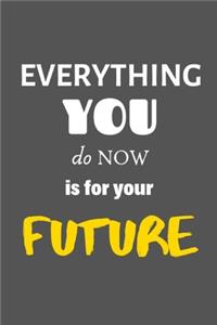 Everything You Do Now Is For Your Future