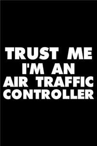 Trust Me I'm an Air Traffic Controller: Funny Office Writing Notebook, Journal for Work, Daily Diary, Planner, Organizer, for Air Traffic Controllers, Airport Employee