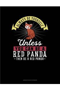 Always Be Yourself Unless You Can Be a Red Panda Then Be a Red Panda