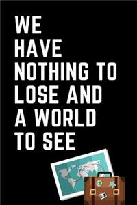 We Have Nothing to Lose and a World to See: The Ultimate Travel Planner Journal: This Is a 6x9 52 Page Diary to Write Memories and Plan Trips In. Makes a Great Graduation or New Adventure Gift