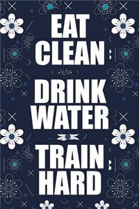 Eat Clean Drink Water Train Hard