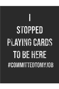 I Stopped Playing Cards To Be Here #CommittedtomyJob