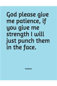 God please give me patience, if you give me strength I will just punch them in the face. Notebook