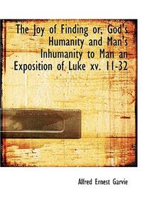 The Joy of Finding Or, God's Humanity and Man's Inhumanity to Man an Exposition of Luke XV. 11-32