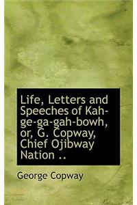 Life, Letters and Speeches of Kah-GE-Ga-Gah-Bowh, Or, G. Copway, Chief Ojibway Nation ..