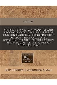 Gilden 1632 a New Almanacke and Prognostication for the Yeere of Our Lord God 1632, Being Bissextile or Leape Yeere: Calculated According to Arte for the Latitude and Meridian of the Towne of Shipston (1632)