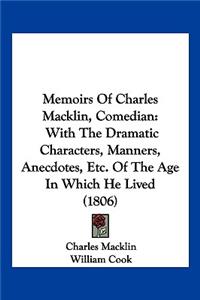 Memoirs of Charles Macklin, Comedian: With the Dramatic Characters, Manners, Anecdotes, Etc. of the Age in Which He Lived (1806)