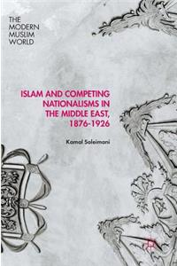 Islam and Competing Nationalisms in the Middle East, 1876-1926