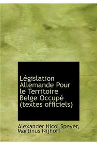 L Gislation Allemande Pour Le Territoire Belge Occup (Textes Officiels)