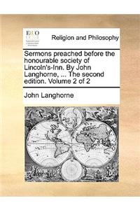 Sermons Preached Before the Honourable Society of Lincoln's-Inn. by John Langhorne, ... the Second Edition. Volume 2 of 2