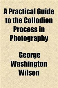 A Practical Guide to the Collodion Process in Photography