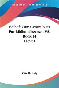 Beiheft Zum Centralblatt Fur Bibliothekswesen V5, Book 14 (1896)