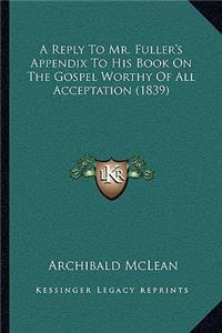 Reply To Mr. Fuller's Appendix To His Book On The Gospel Worthy Of All Acceptation (1839)