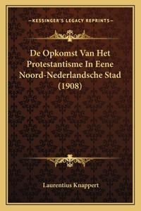 De Opkomst Van Het Protestantisme In Eene Noord-Nederlandsche Stad (1908)