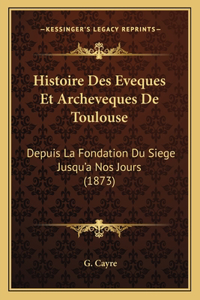 Histoire Des Eveques Et Archeveques De Toulouse
