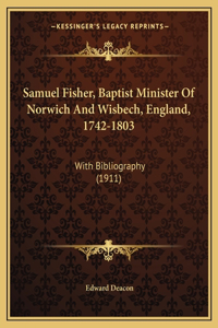 Samuel Fisher, Baptist Minister Of Norwich And Wisbech, England, 1742-1803