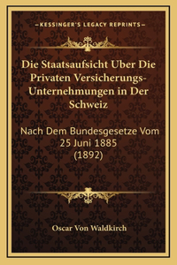Die Staatsaufsicht Uber Die Privaten Versicherungs-Unternehmungen in Der Schweiz
