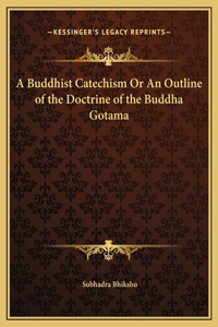 A Buddhist Catechism Or An Outline of the Doctrine of the Buddha Gotama