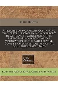 A Treatise of Monarchy Containing Two Parts. I. Concerning Monarchy in General. II. Concerning This Particular Monarchy. Also a Vindication of the Said Treatise. Done by an Earnest Desirer of His Countries Peace. (1689)