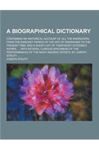 A Biographical Dictionary; Containing an Historical Account of All the Engravers, from the Earliest Period of the Art of Engraving to the Present Ti