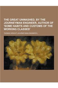 The Great Unwashed, by the Journeyman Engineer, Author of 'Some Habits and Customs of the Working Classes'