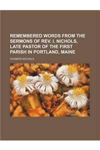 Remembered Words from the Sermons of REV. I. Nichols, Late Pastor of the First Parish in Portland, Maine