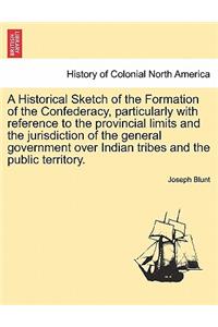 A Historical Sketch of the Formation of the Confederacy, Particularly with Reference to the Provincial Limits and the Jurisdiction of the General Government Over Indian Tribes and the Public Territory.
