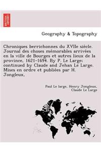 Chroniques Berrichonnes Du Xviie Sie Cle. Journal Des Choses Me Morables Arrive Es En La Ville de Bourges Et Autres Lieux de La Province, 1621-1694. by P. Le Large; Continued by Claude and Jehan Le Large. Mises En Ordre Et Publie Es Par H. Jongleux