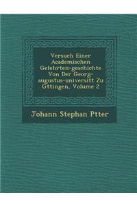 Versuch Einer Academischen Gelehrten-Geschichte Von Der Georg-Augustus-Universit T Zu G Ttingen, Volume 2