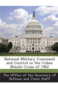 National Military Command and Control in the Cuban Missile Crisis of 1962