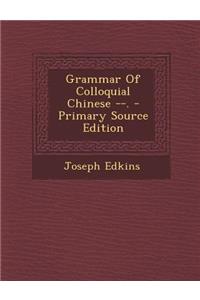 Grammar of Colloquial Chinese --. - Primary Source Edition