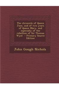 Chronicle of Queen Jane, and of Two Years of Queen Mary, and Especially of the Rebellion of Sir Thomas Wyat
