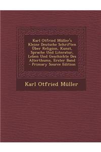 Karl Otfried Muller's Kleine Deutsche Schriften Uber Religion, Kunst, Sprache Und Literatur, Leben Und Geschichte Des Alterthums, Erster Band