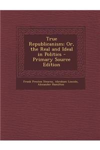 True Republicanism; Or, the Real and Ideal in Politics