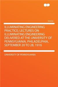 Illuminating Engineering Practice; Lectures on Illuminating Engineering Delivered at the University of Pennsylvania, Philadelphia, September 20 to 28, 1916