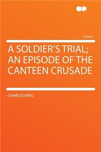 A Soldier's Trial; An Episode of the Canteen Crusade