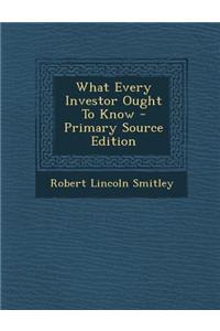 What Every Investor Ought to Know - Primary Source Edition