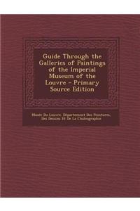 Guide Through the Galleries of Paintings of the Imperial Museum of the Louvre - Primary Source Edition