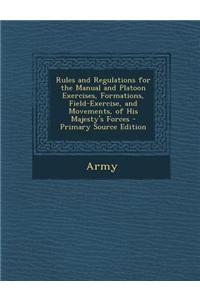Rules and Regulations for the Manual and Platoon Exercises, Formations, Field-Exercise, and Movements, of His Majesty's Forces
