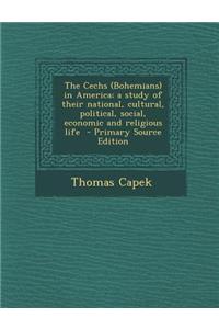 The Cechs (Bohemians) in America; A Study of Their National, Cultural, Political, Social, Economic and Religious Life - Primary Source Edition