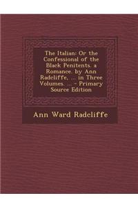 The Italian: Or the Confessional of the Black Penitents. a Romance. by Ann Radcliffe, ... in Three Volumes. ...