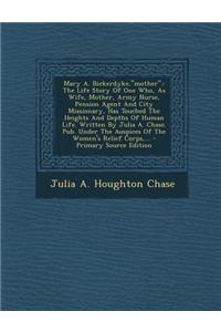 Mary A. Bickerdyke, Mother.: The Life Story of One Who, as Wife, Mother, Army Nurse, Pension Agent and City Missionary, Has Touched the Heights and